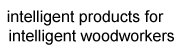 intelligent products for intelligent woodworkers